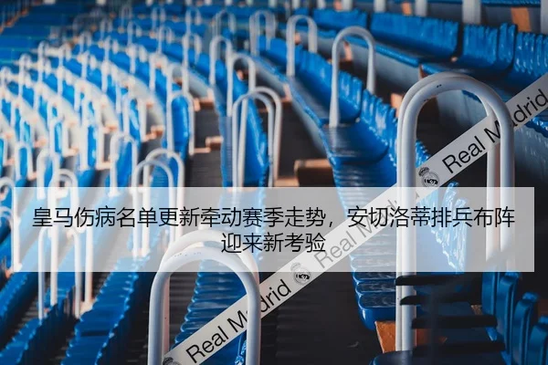 皇马伤病名单更新牵动赛季走势，安切洛蒂排兵布阵迎来新考验